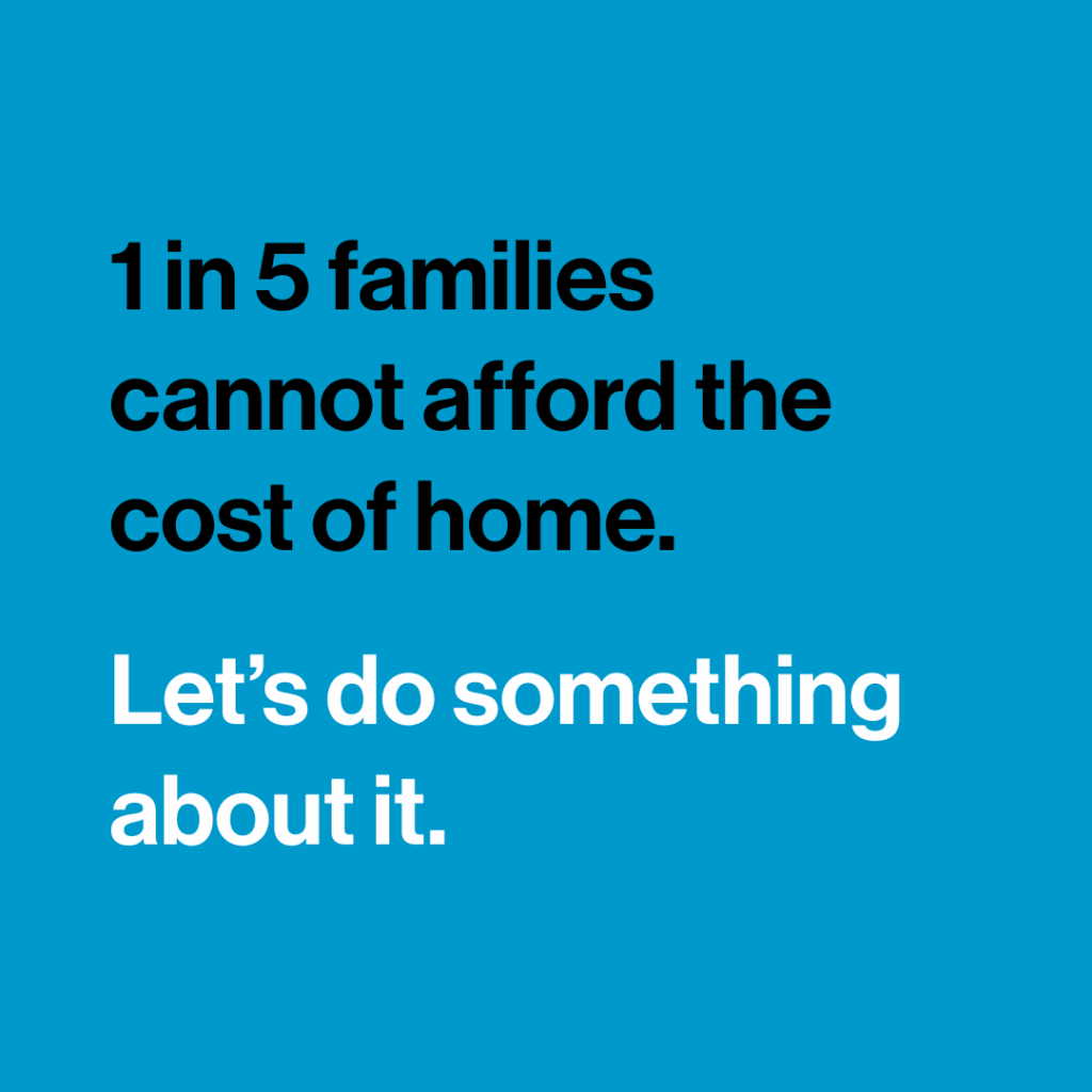 "1 in 5 families cannot afford the cost of home. Let's do something about it."