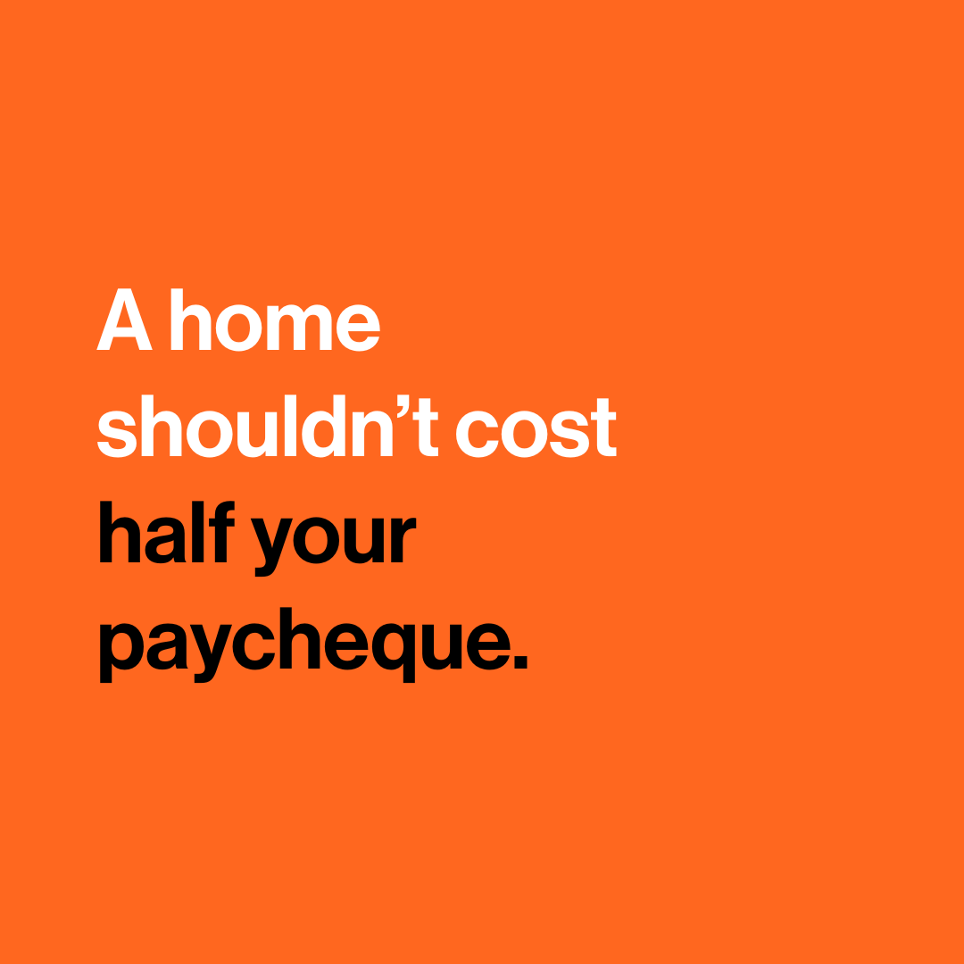 "A home shouldn't cost half your paycheque".
